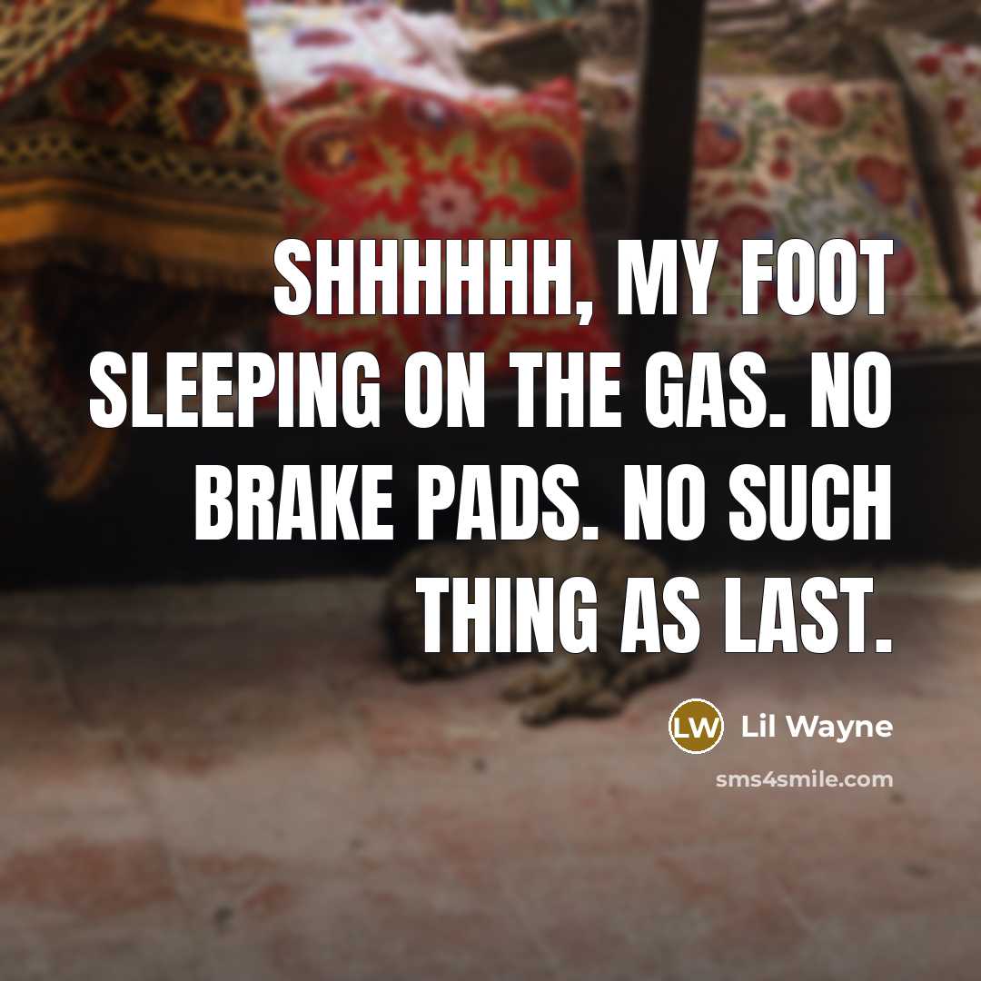 “Shhhhhh, my foot sleeping on the gas. No brake pads. No such thing as last.” quote by Lil Wayne