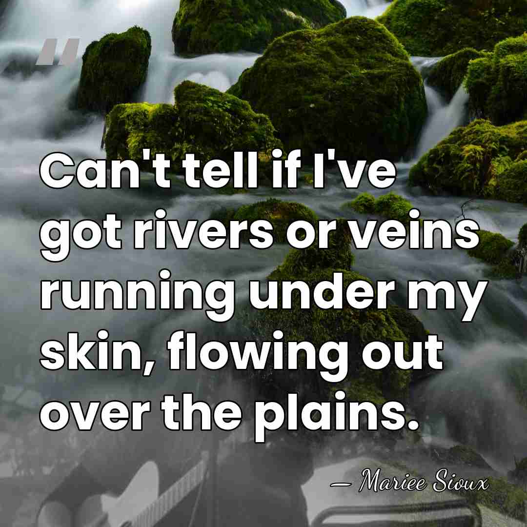 Can't tell if I've got rivers or veins running under my skin,&hellip; - Mariee Sioux