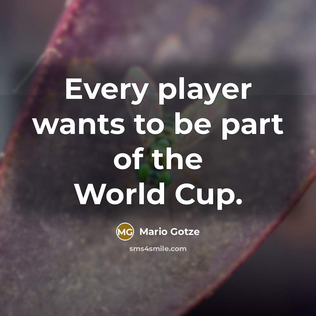 “Every player wants to be part of the World Cup.…” quote by Mario Gotze