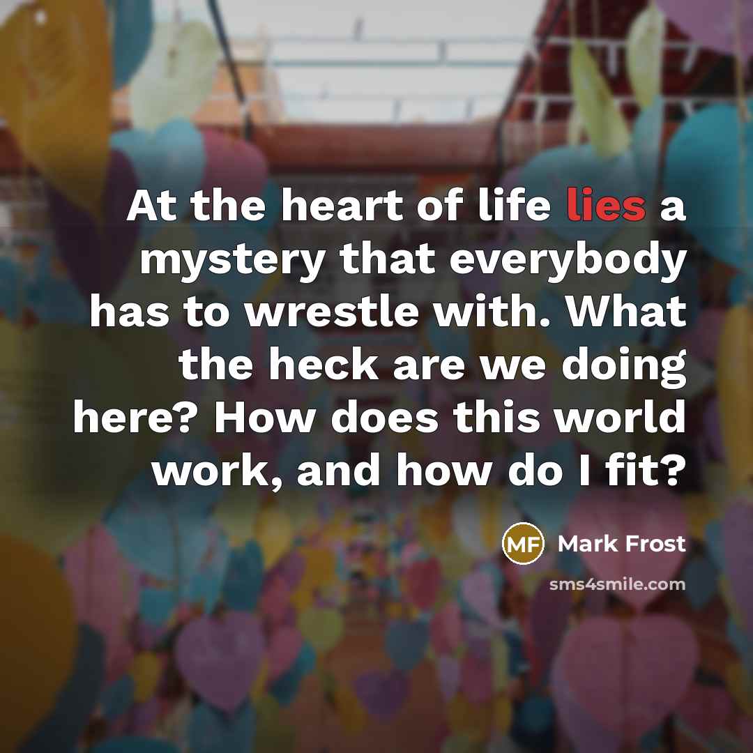 “At the heart of life lies a mystery that everybody…” quote by Mark Frost