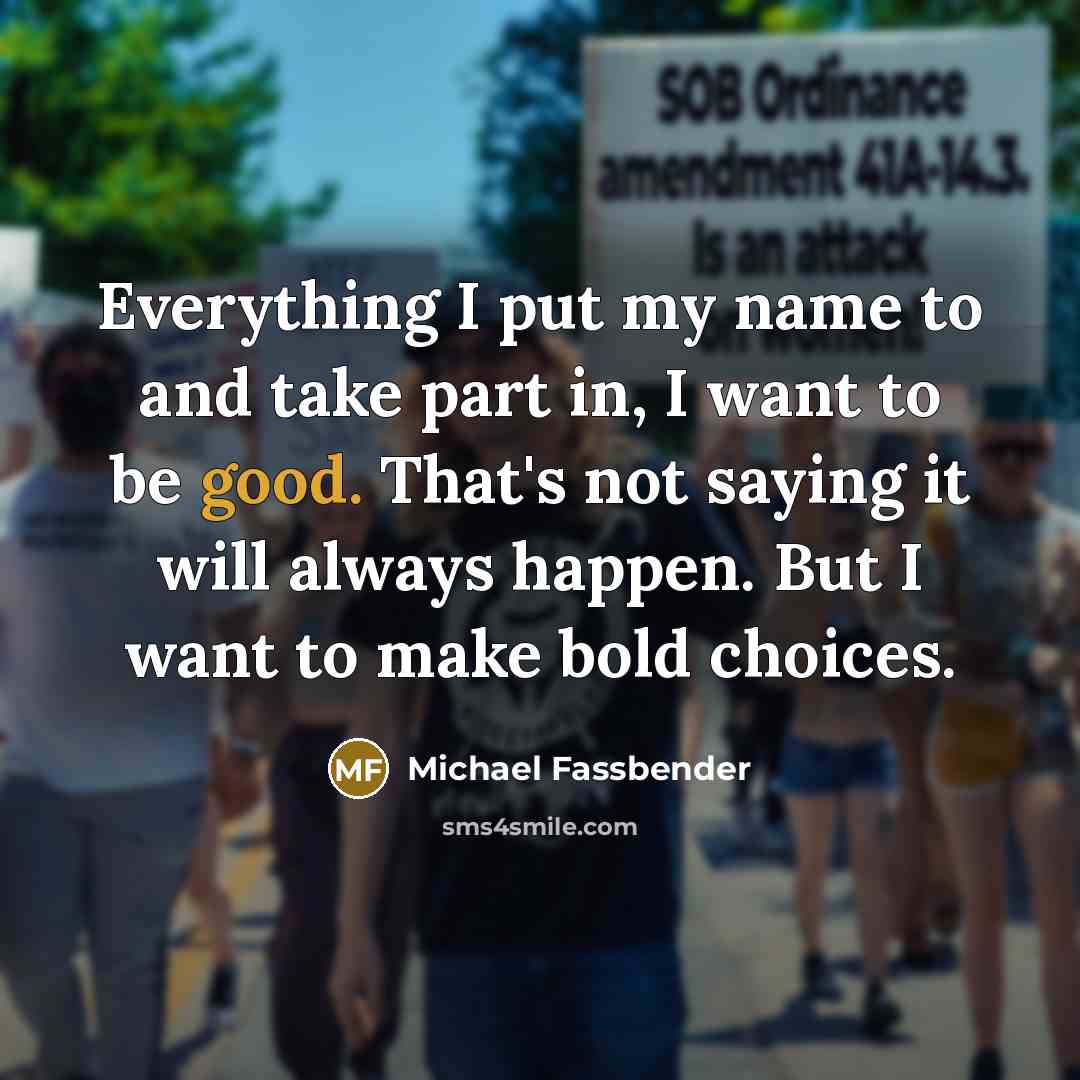 “Everything I put my name to and take part in,…” quote by Michael Fassbender