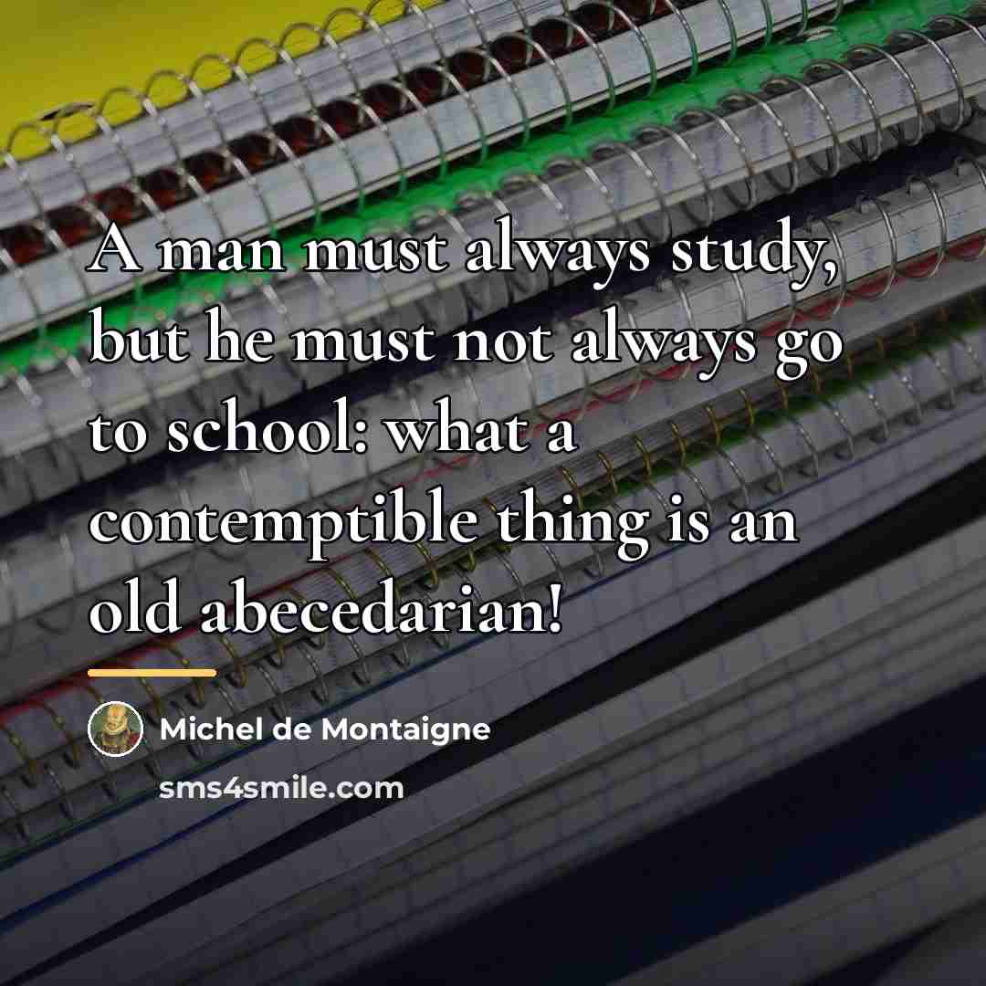 “A man must always study, but he must not always…” quote by Michel de Montaigne