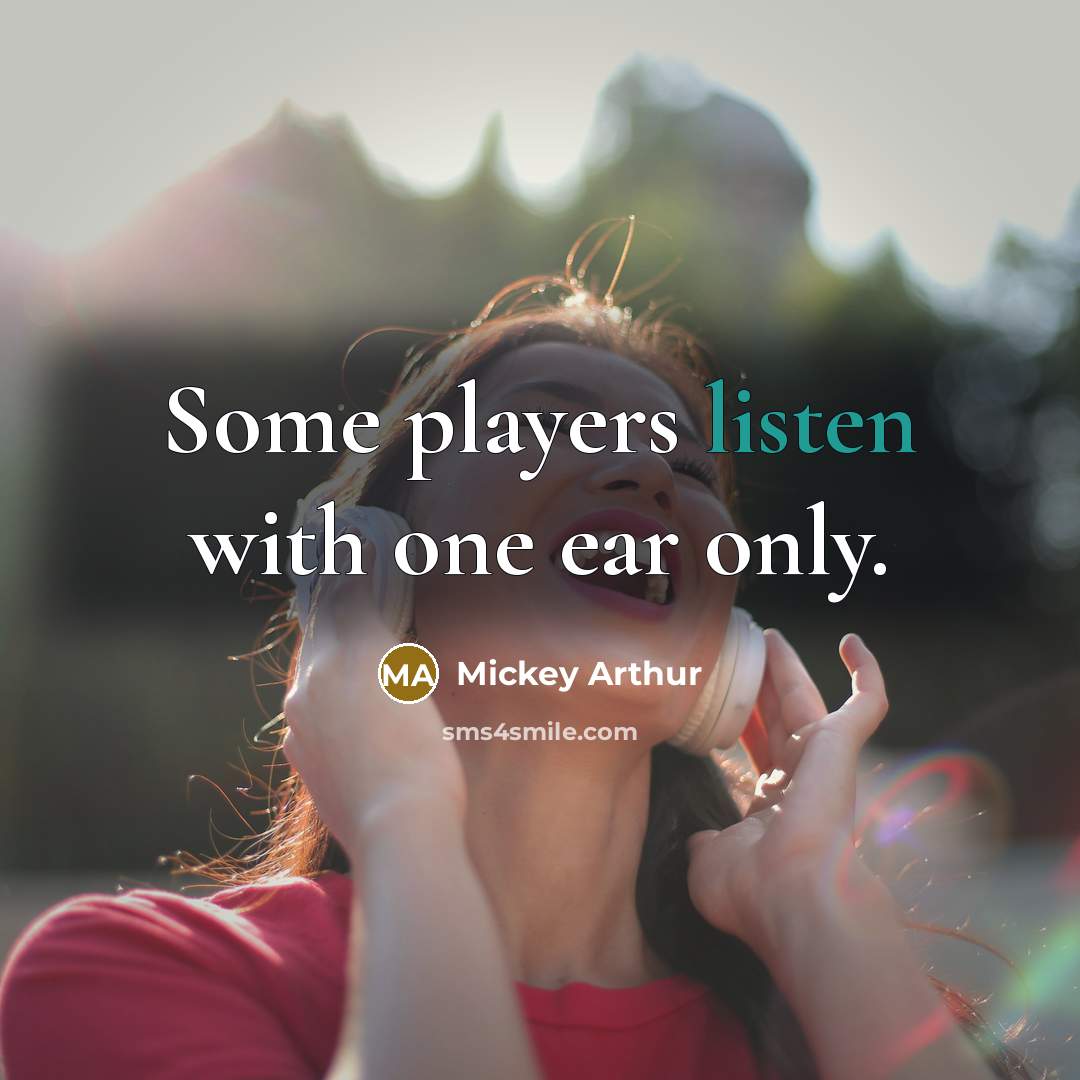 “Some players listen with one ear only.…” quote by Mickey Arthur