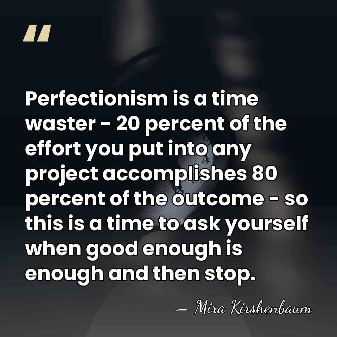 Perfectionism is a time waster - 20 percent of the effort you&hellip; - Mira Kirshenbaum