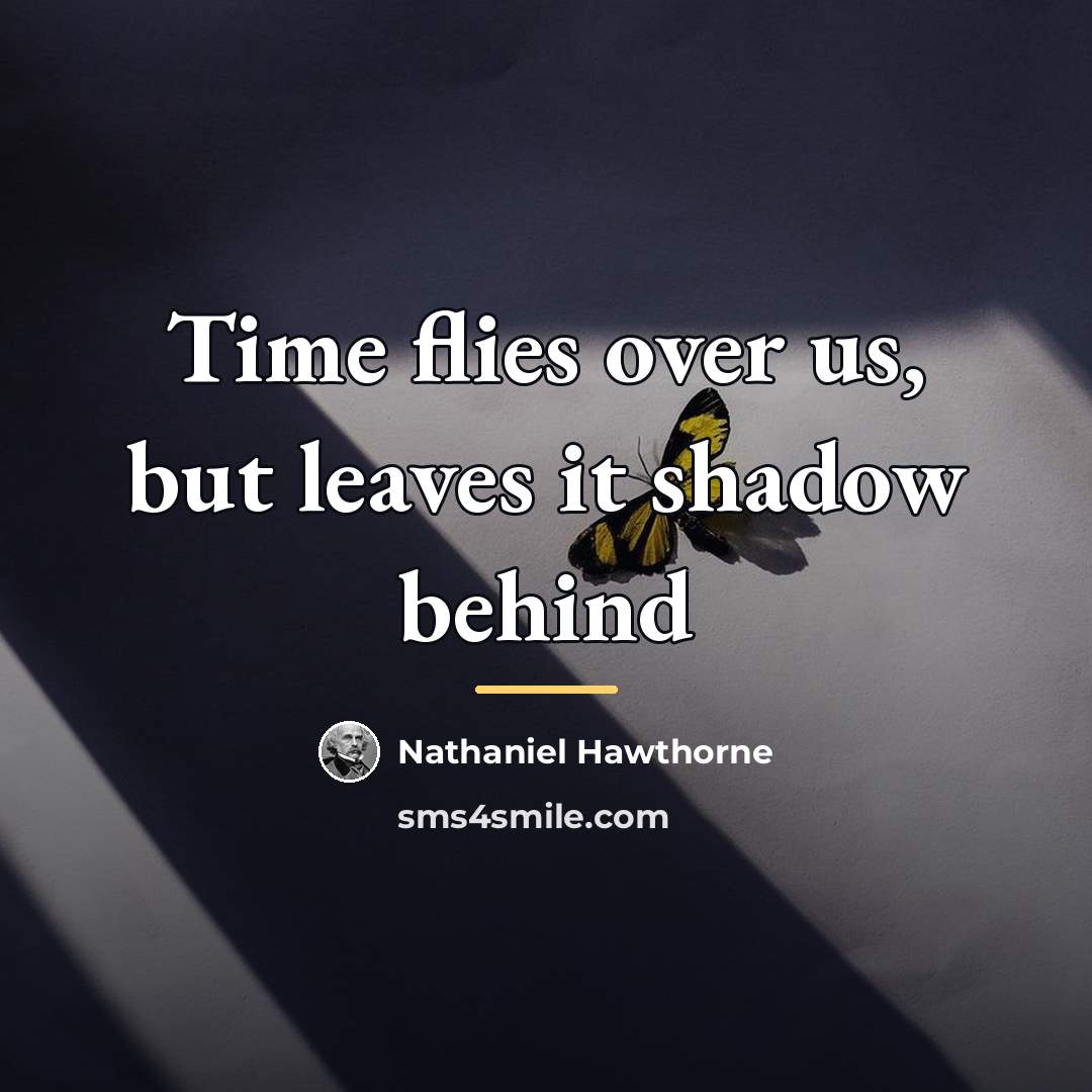 “Time flies over us, but leaves it shadow behind…” quote by Nathaniel Hawthorne