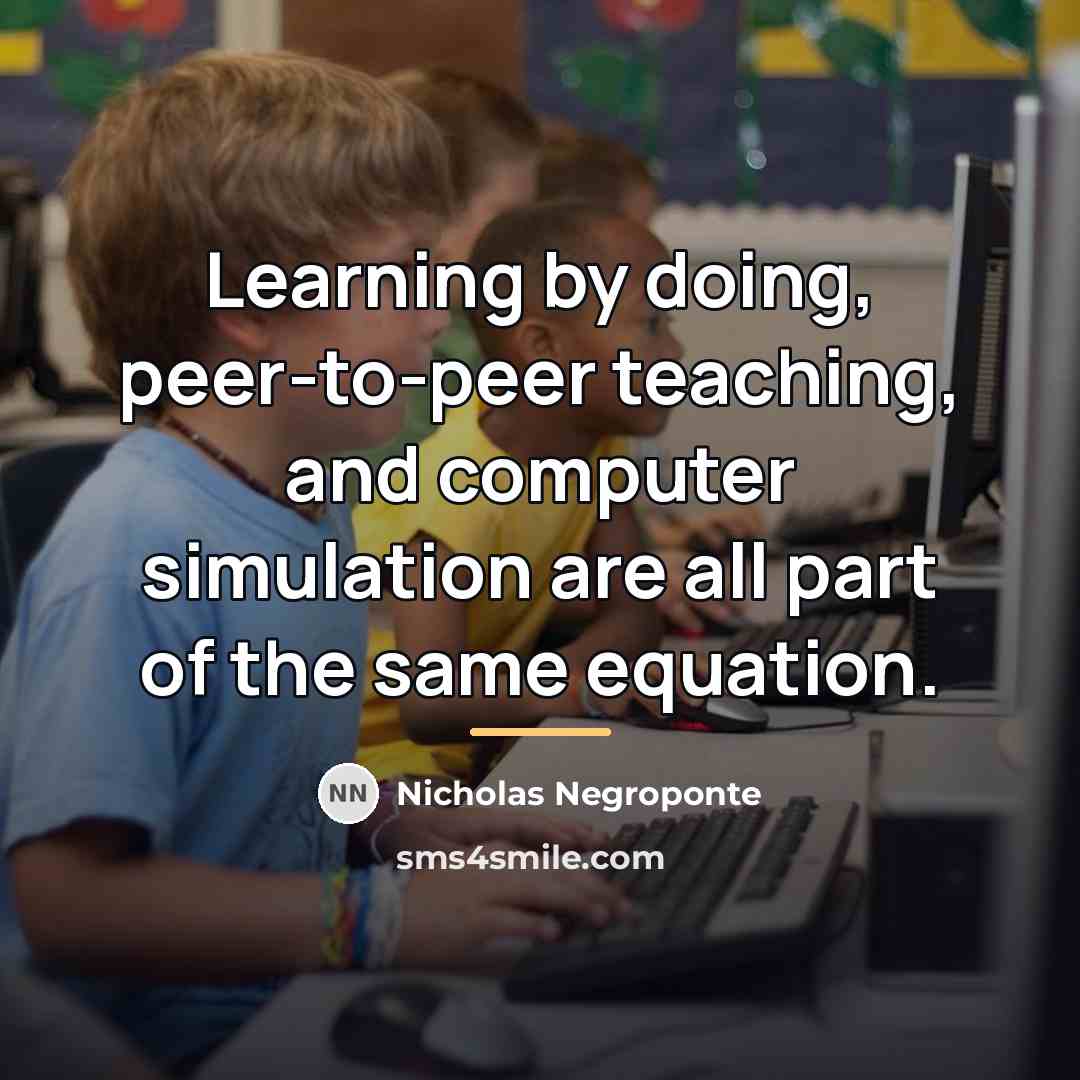 “Learning by doing, peer-to-peer teaching, and computer simulation are all…” quote by Nicholas Negroponte