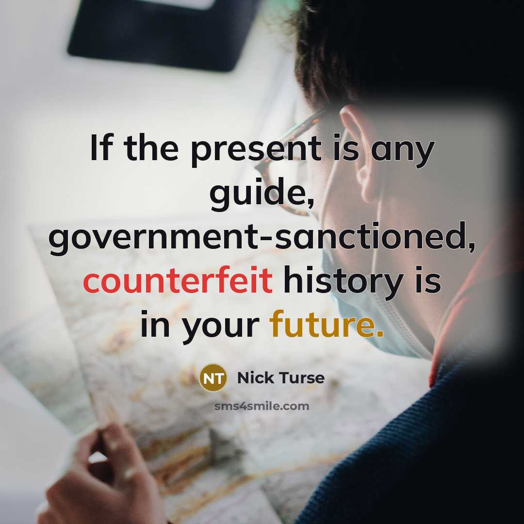 “If the present is any guide, government-sanctioned, counterfeit history is…” quote by Nick Turse