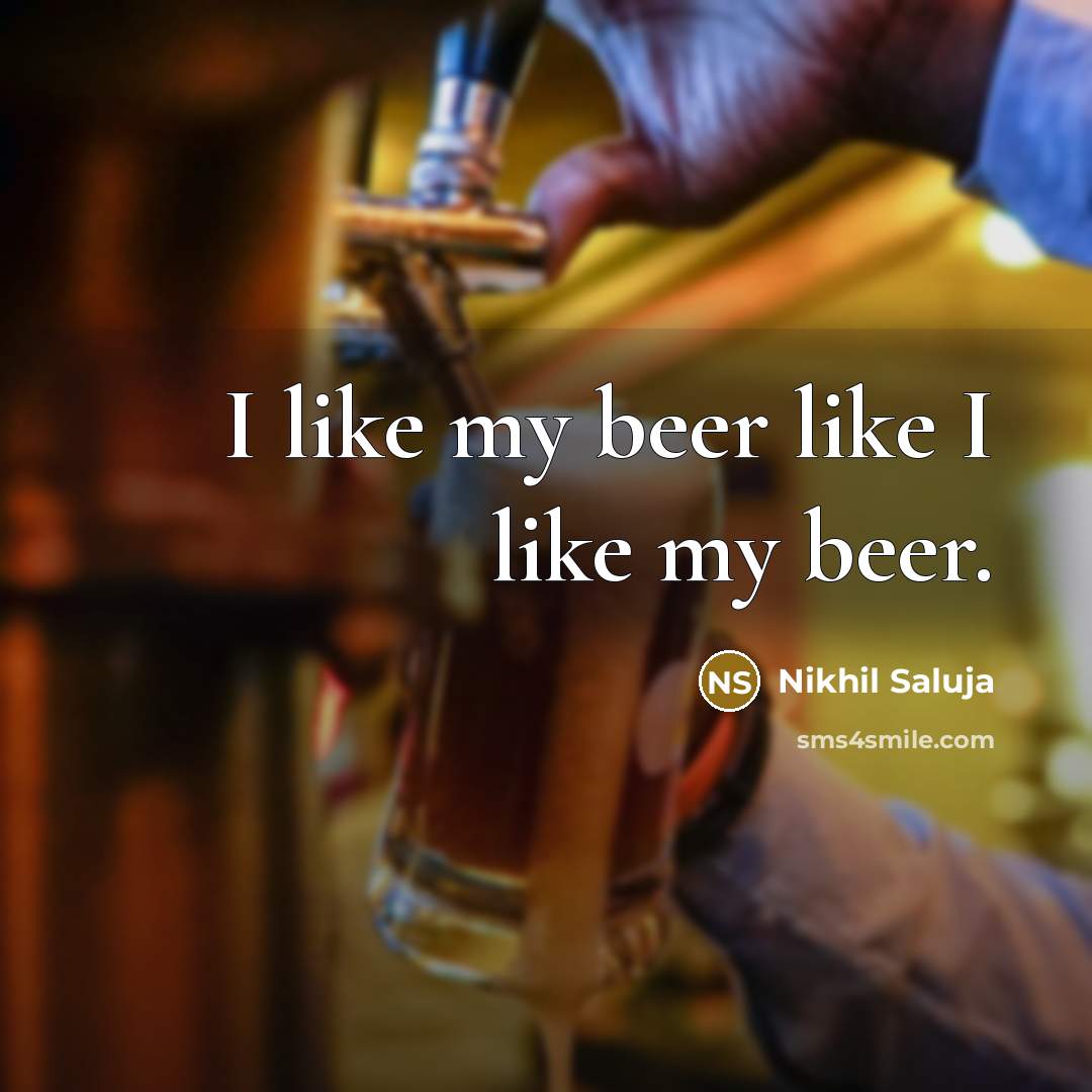 “I like my beer like I like my beer.…” quote by Nikhil Saluja