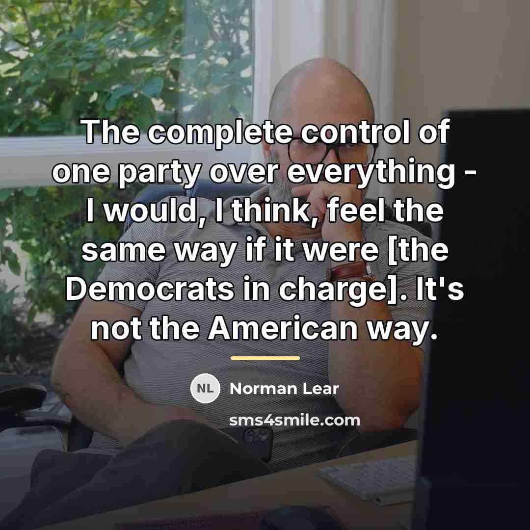 “The complete control of one party over everything - I…” quote by Norman Lear