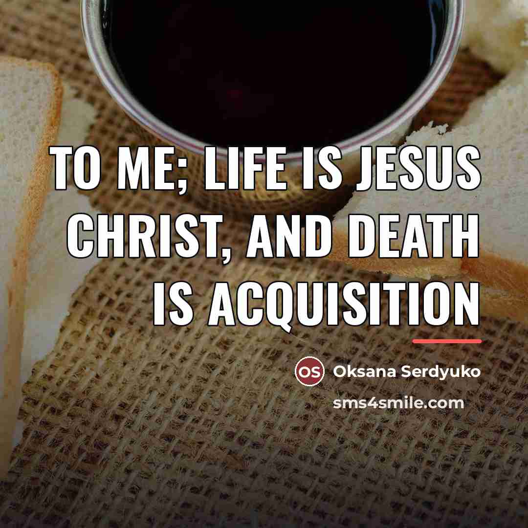 “To me; Life is Jesus Christ, and death is acquisition…” quote by Oksana Serdyuko