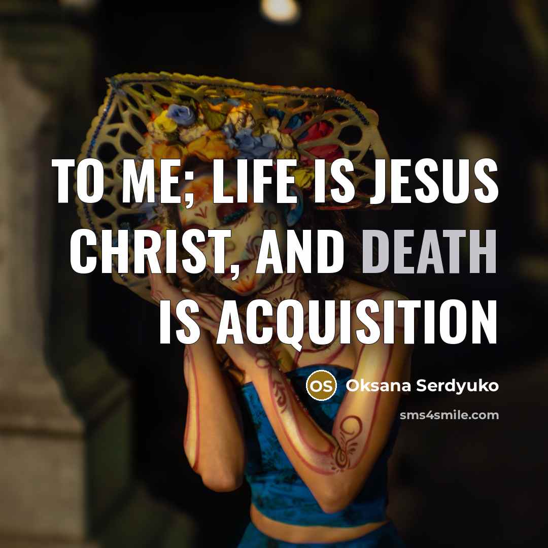 “To me; Life is Jesus Christ, and death is acquisition” quote by Oksana Serdyuko