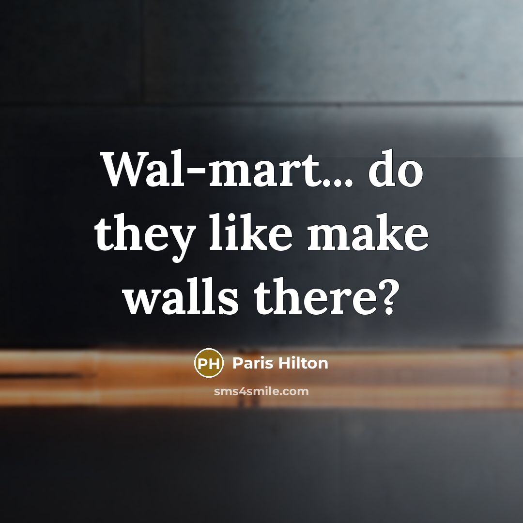 “Wal-mart... do they like make walls there?…” quote by Paris Hilton