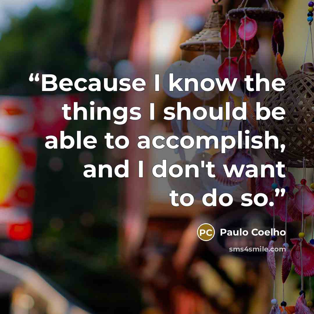 “Because I know the things I should be able to accomplish, and I don't want to do so.” quote by Paulo Coelho