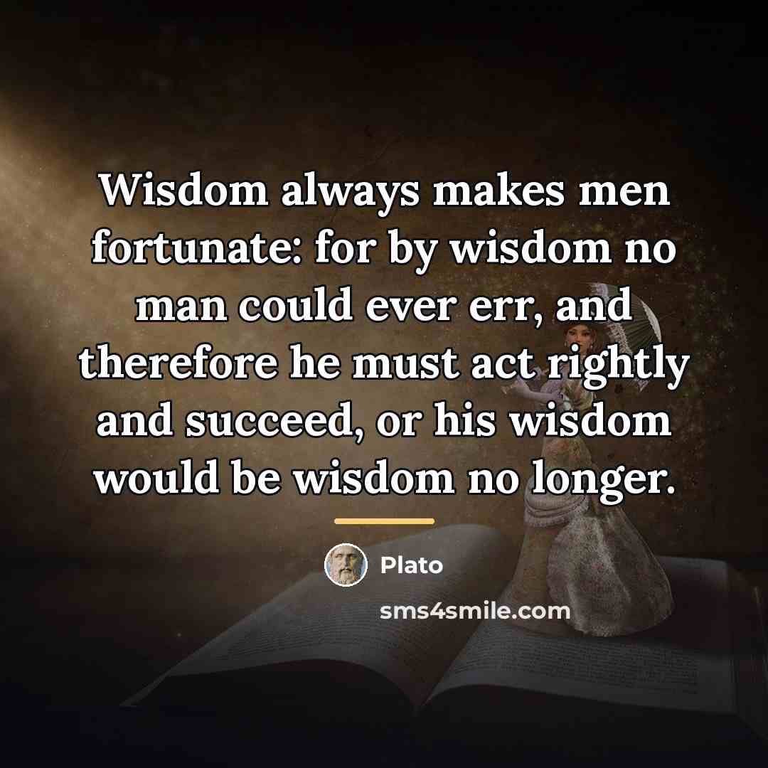“Wisdom always makes men fortunate: for by wisdom no man…” quote by Plato