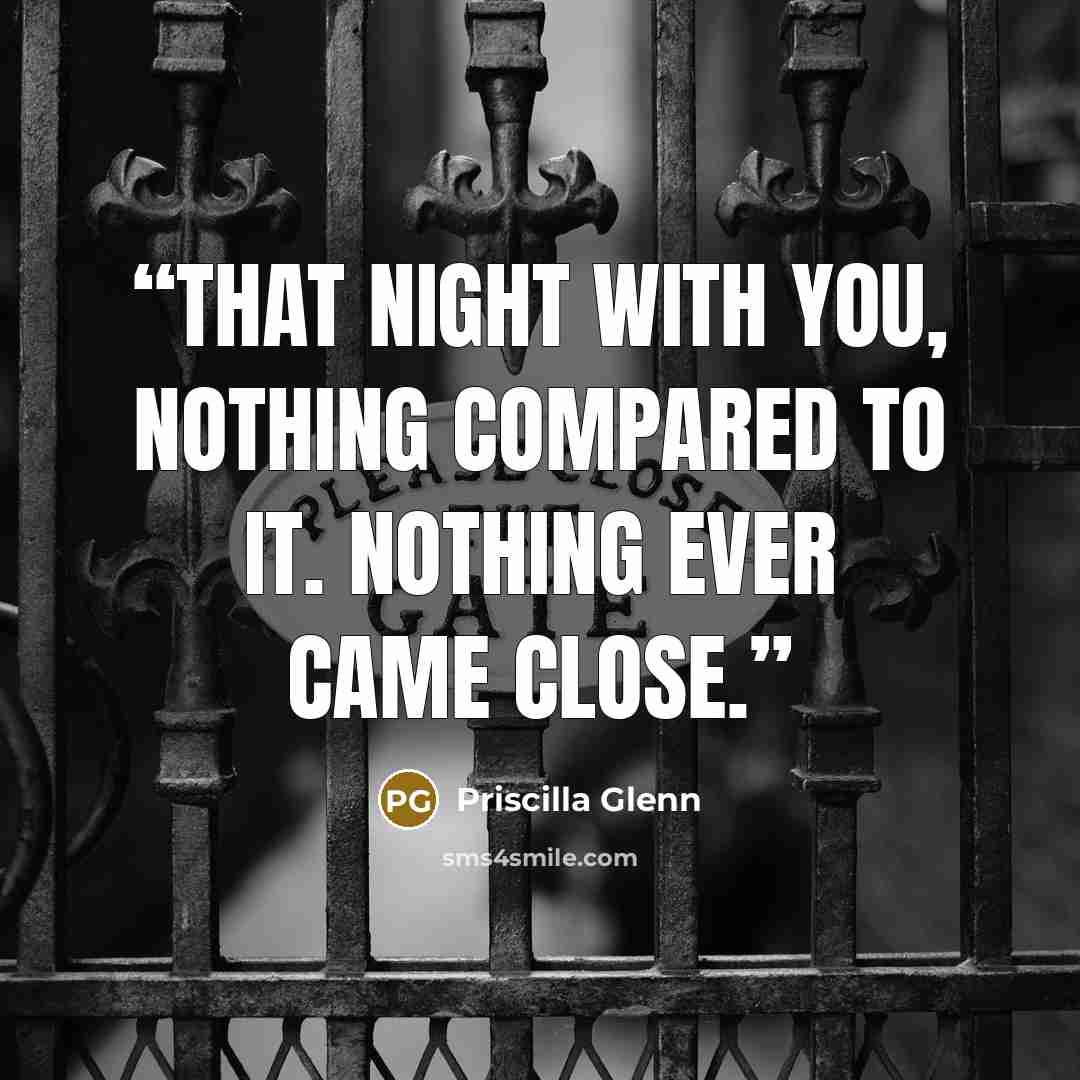 “That night with you, nothing compared to it. Nothing ever came close.” quote by Priscilla Glenn