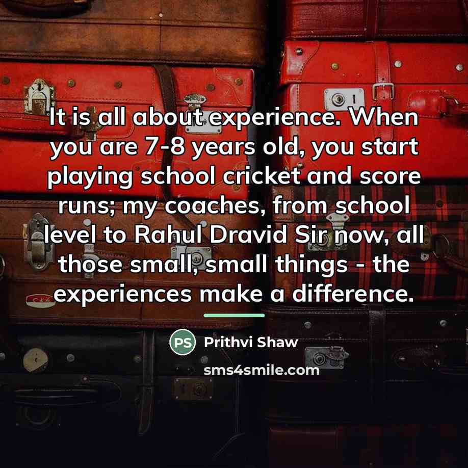 “It is all about experience. When you are 7-8 years…” quote by Prithvi Shaw