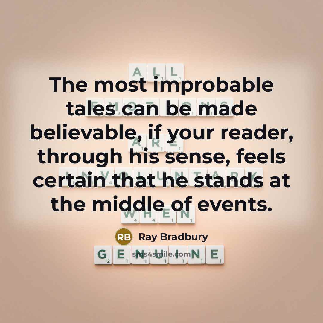 “The most improbable tales can be made believable, if your…” quote by Ray Bradbury