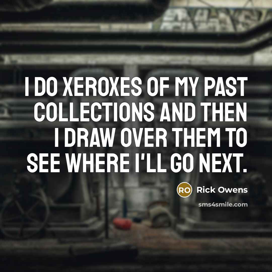 “I do Xeroxes of my past collections and then I…” quote by Rick Owens