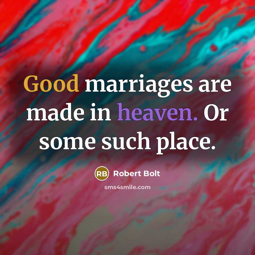 “Good marriages are made in heaven. Or some such place.…” quote by Robert Bolt