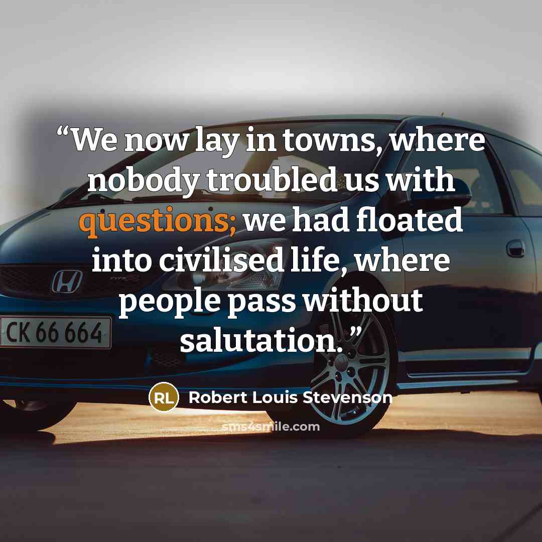 “We now lay in towns, where nobody troubled us with questions; we had floated into civilised life, where people pass without salutation.” quote by Robert Louis Stevenson