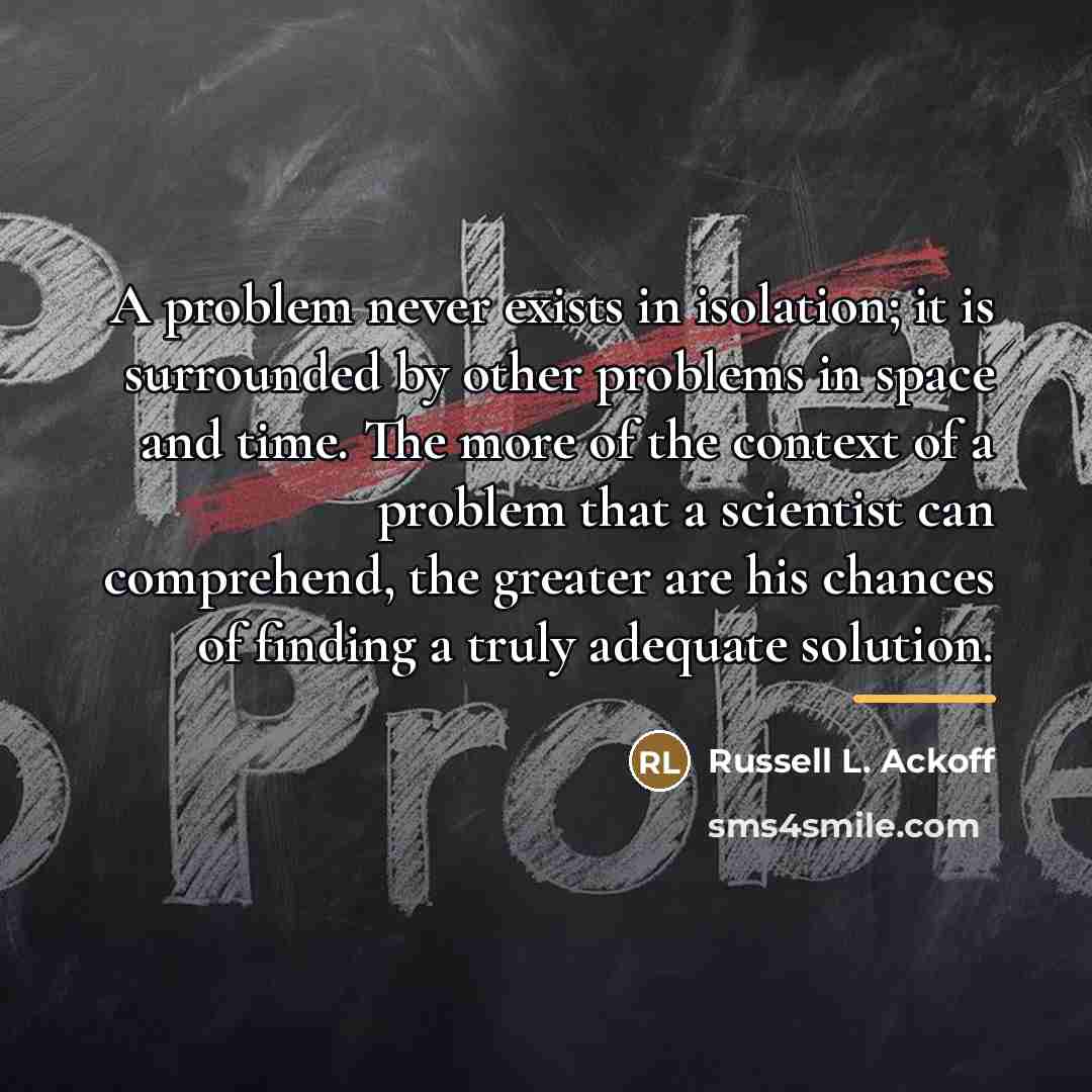 “A problem never exists in isolation; it is surrounded by…” quote by Russell L. Ackoff