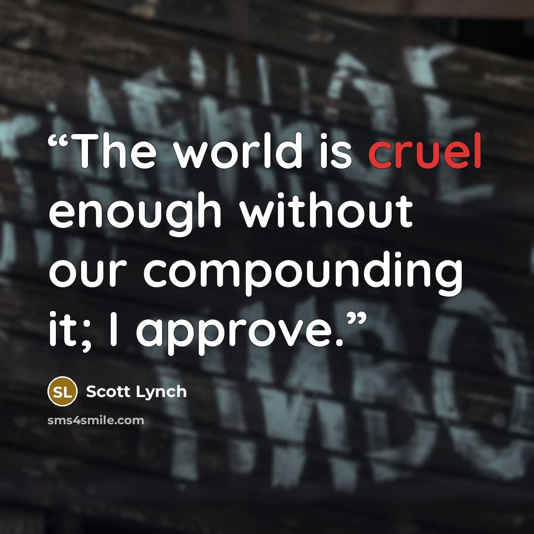 “The world is cruel enough without our compounding it; I approve.” quote by Scott Lynch