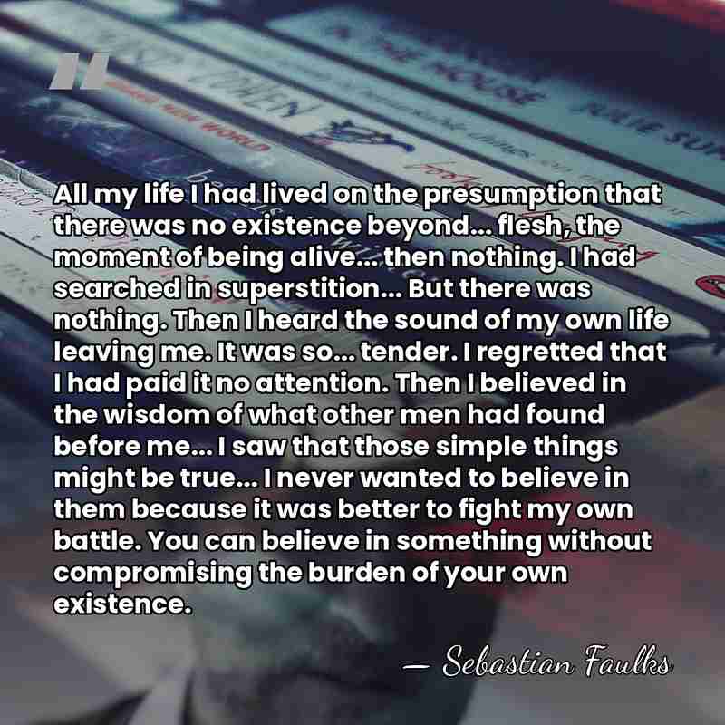 All my life I had lived on the presumption that there was&hellip; - Sebastian Faulks
