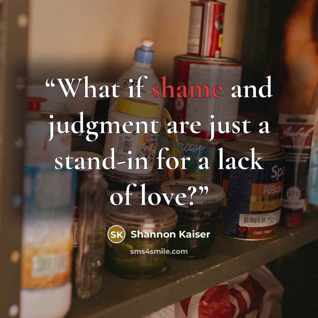“What if shame and judgment are just a stand-in for a lack of love?” quote by Shannon Kaiser