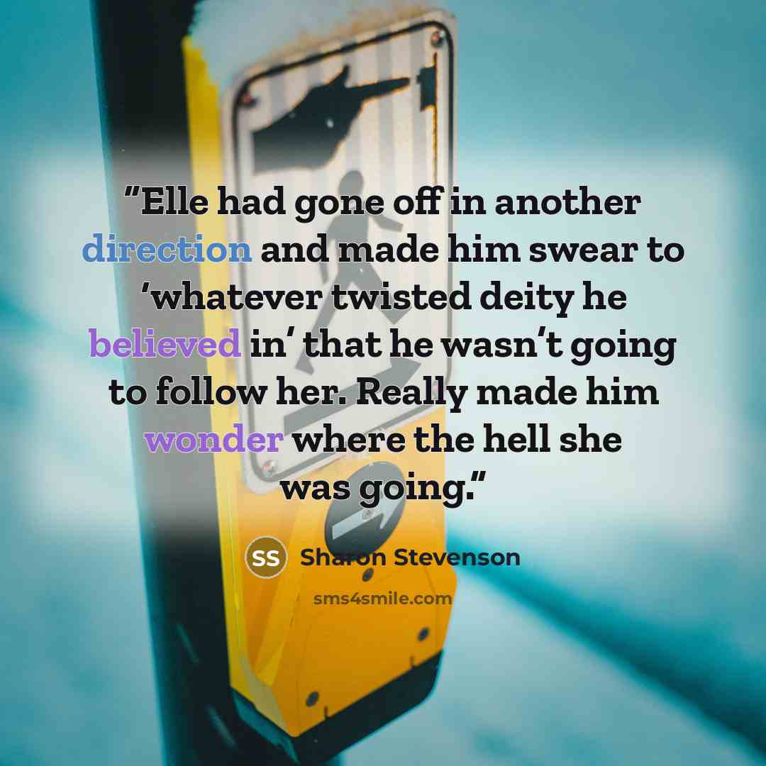 “Elle had gone off in another direction and made him swear to ‘whatever twisted deity he believed in’ that he wasn’t going to follow her. Really made him wonder where the hell she was going.” quote by Sharon Stevenson
