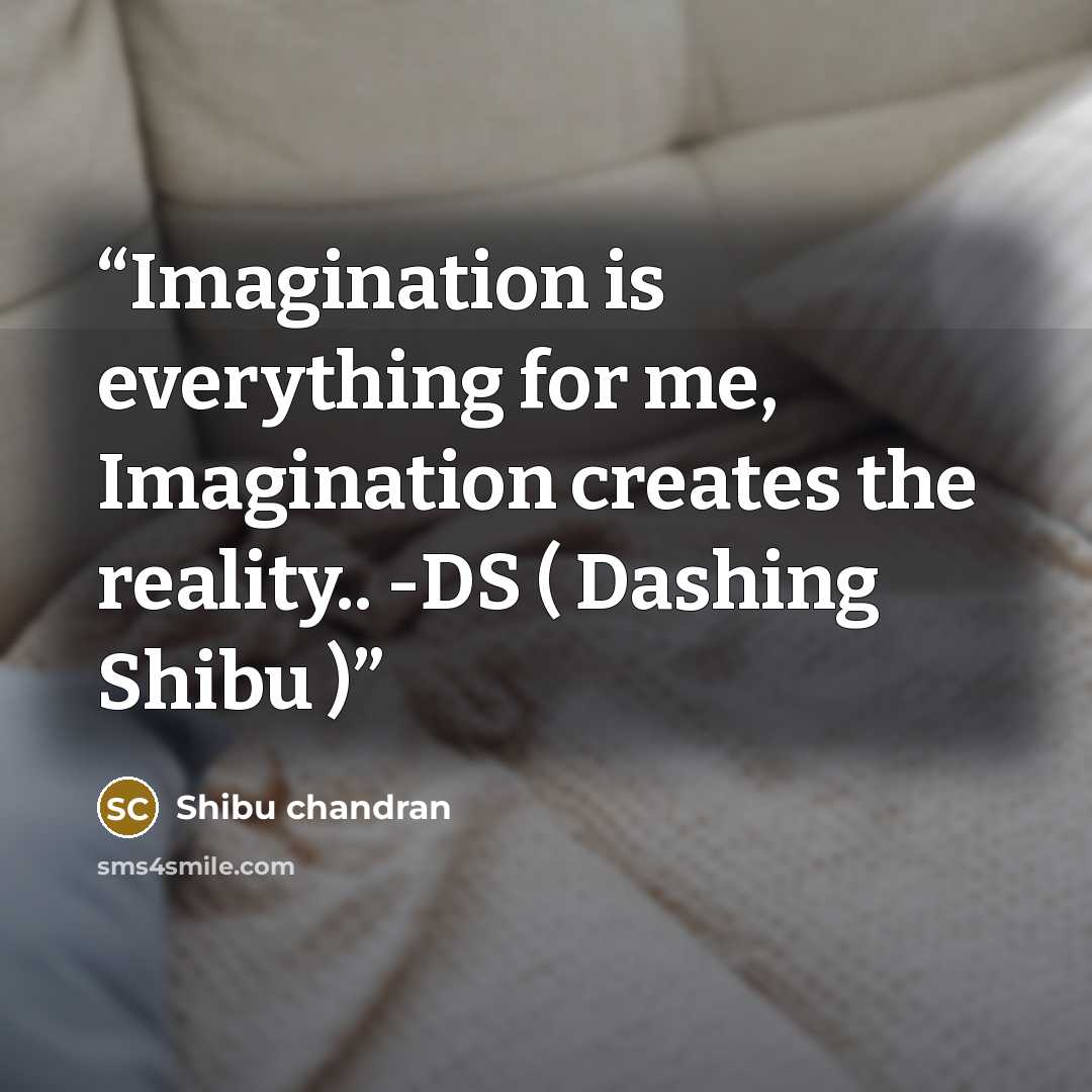 “Imagination is everything for me, Imagination creates the reality.. -DS ( Dashing Shibu )” quote by Shibu chandran
