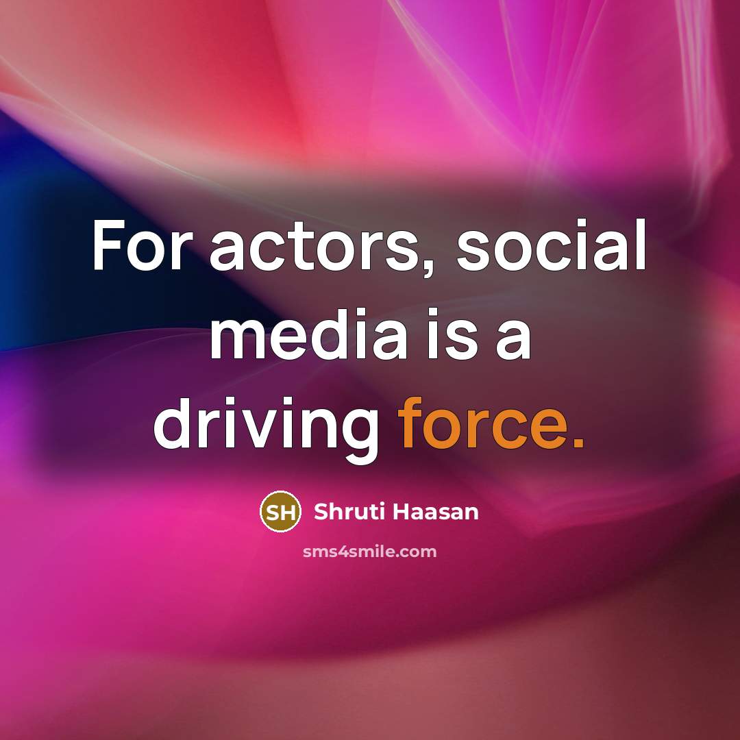 “For actors, social media is a driving force.…” quote by Shruti Haasan