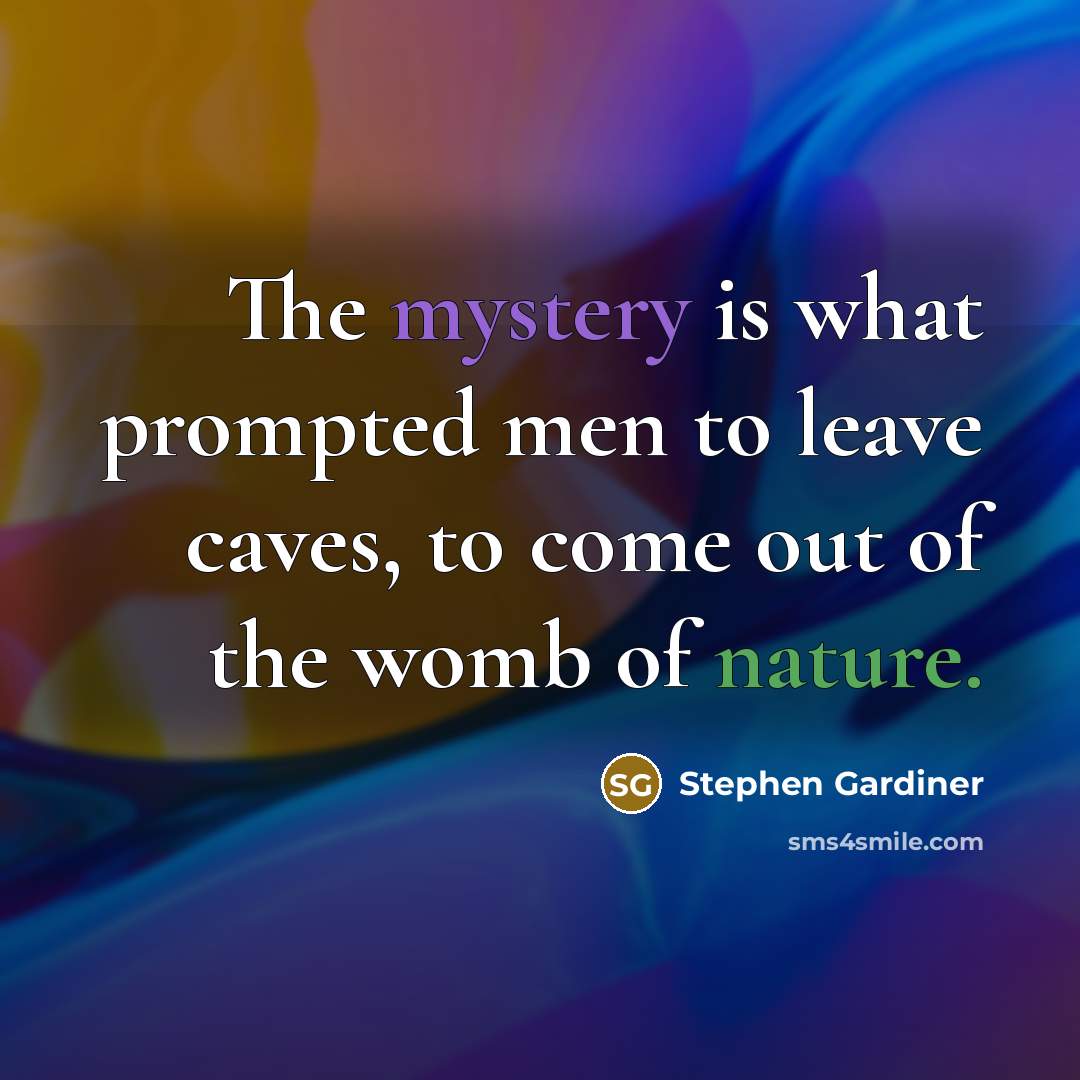 “The mystery is what prompted men to leave caves, to…” quote by Stephen Gardiner