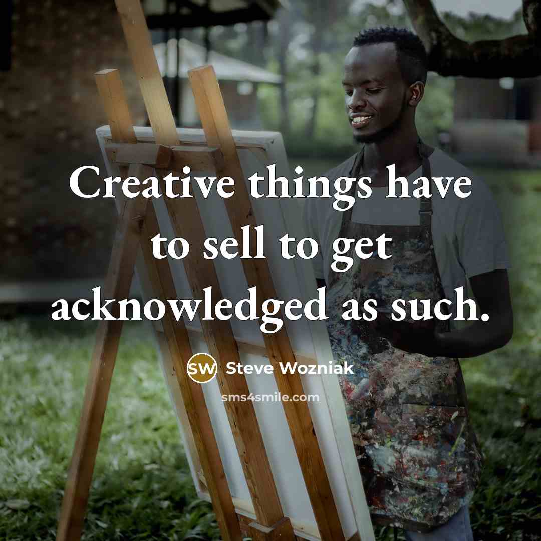 “Creative things have to sell to get acknowledged as such.…” quote by Steve Wozniak