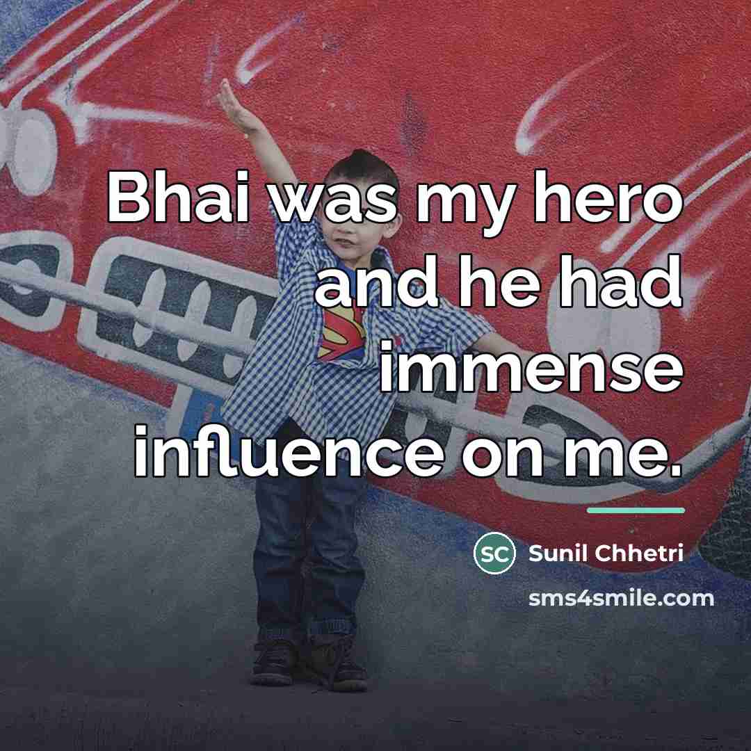“Bhai was my hero and he had immense influence on…” quote by Sunil Chhetri