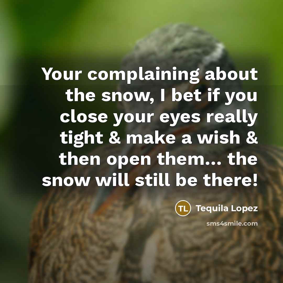 “Your complaining about the snow, I bet if you close…” quote by Tequila Lopez
