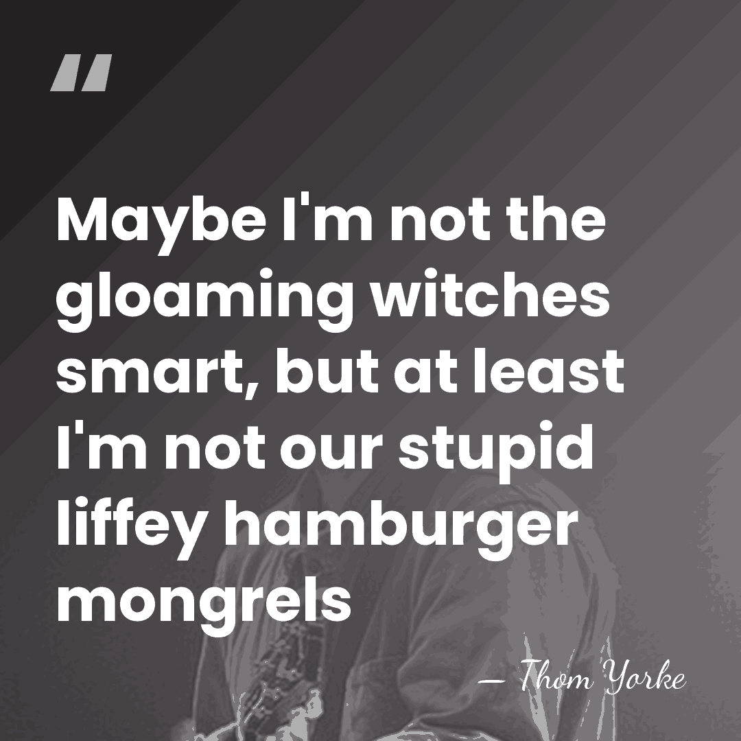 Maybe I'm not the gloaming witches smart, but at least I'm not&hellip; - Thom Yorke