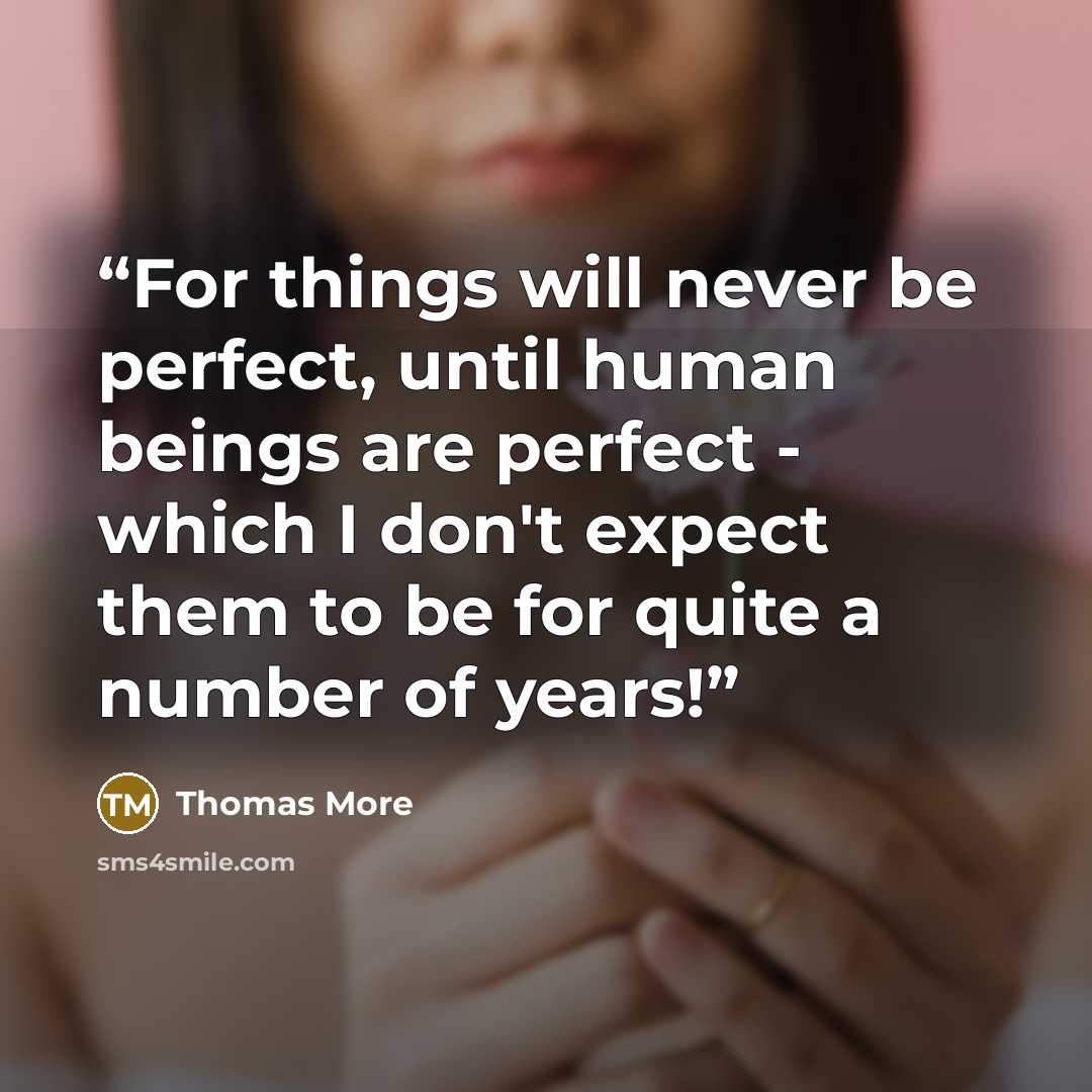 “For things will never be perfect, until human beings are perfect - which I don't expect them to be for quite a number of years!” quote by Thomas More