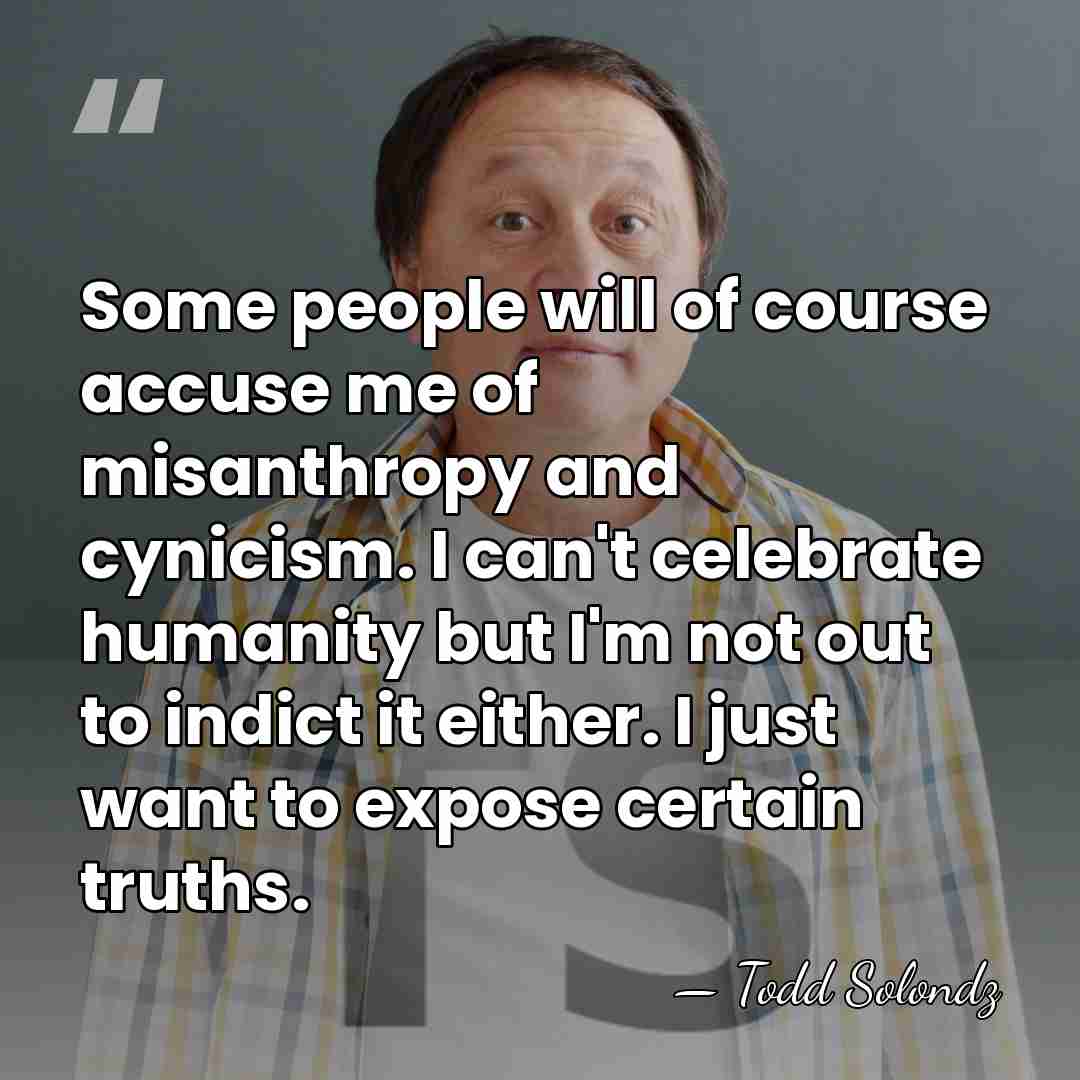 Some people will of course accuse me of misanthropy and cynicism. I&hellip; - Todd Solondz
