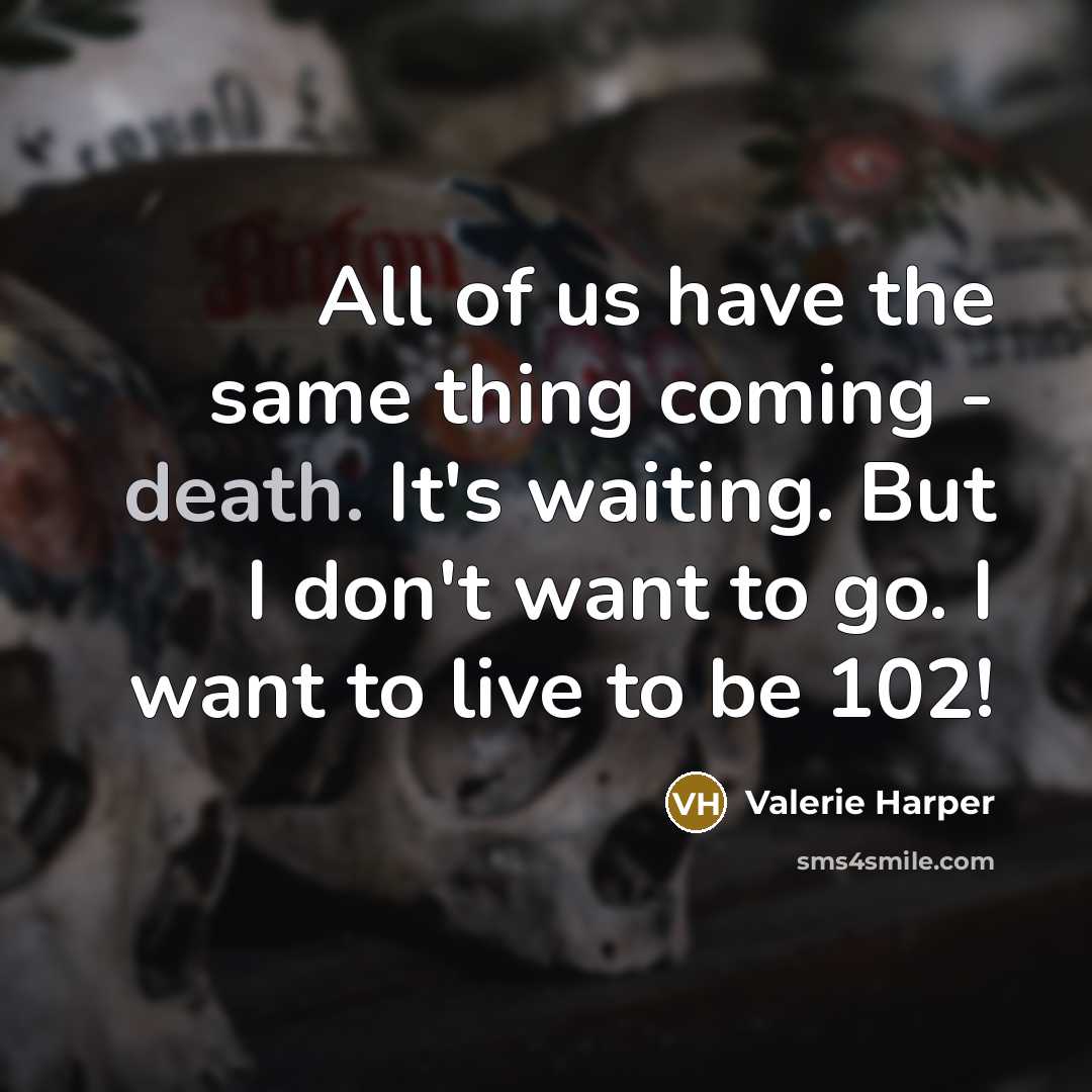 “All of us have the same thing coming - death.…” quote by Valerie Harper