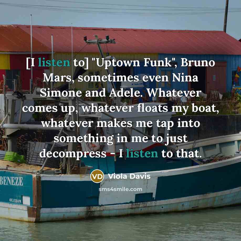 “[I listen to] "Uptown Funk", Bruno Mars, sometimes even Nina…” quote by Viola Davis