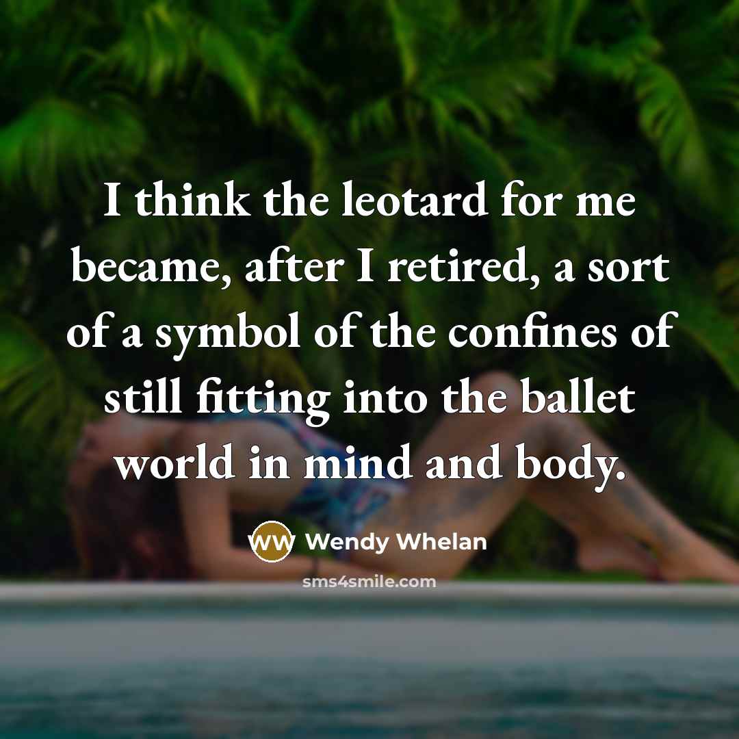 “I think the leotard for me became, after I retired,…” quote by Wendy Whelan