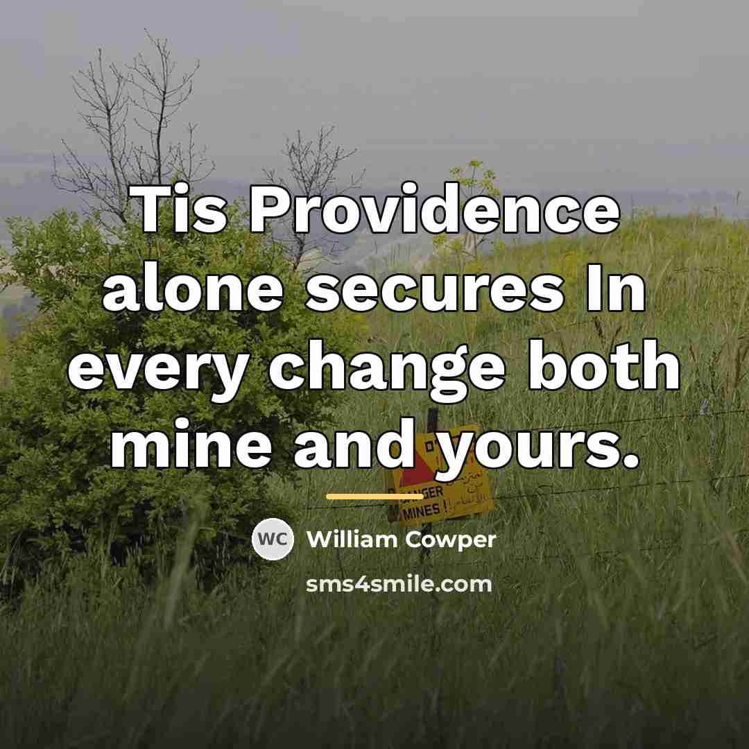 “Tis Providence alone secures In every change both mine and…” quote by William Cowper