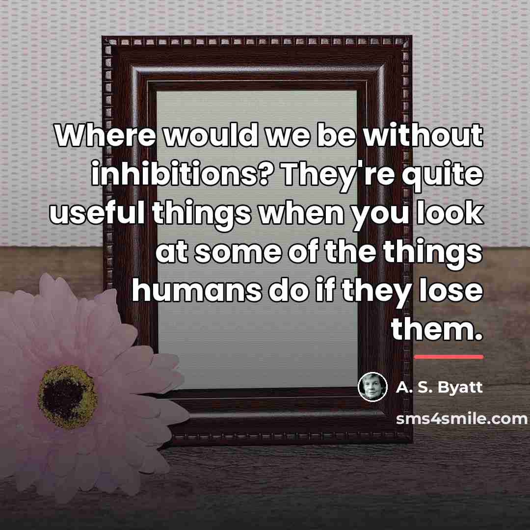 “Where would we be without inhibitions? They're quite useful things…” quote by A. S. Byatt