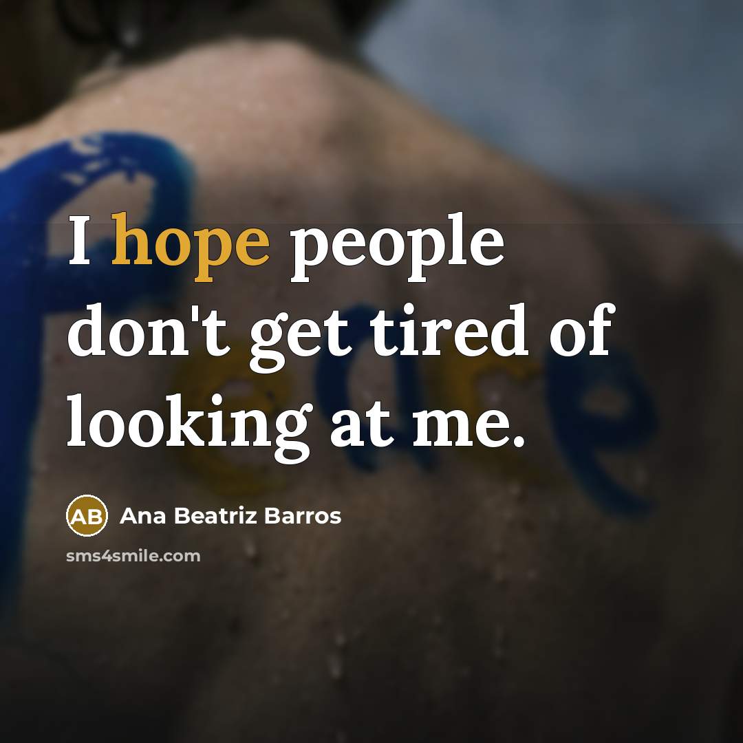 “I hope people don't get tired of looking at me.…” quote by Ana Beatriz Barros