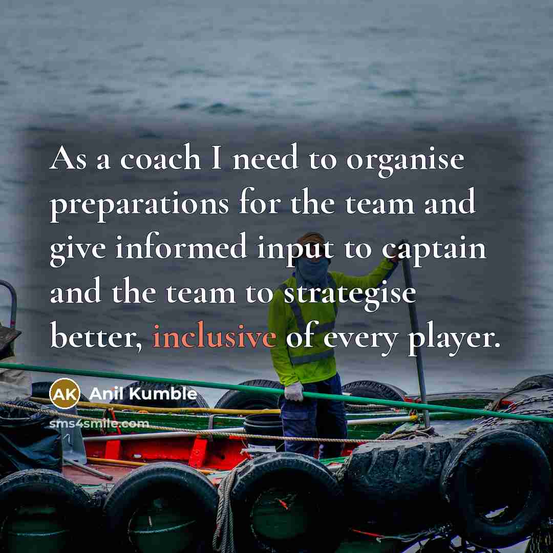 “As a coach I need to organise preparations for the…” quote by Anil Kumble