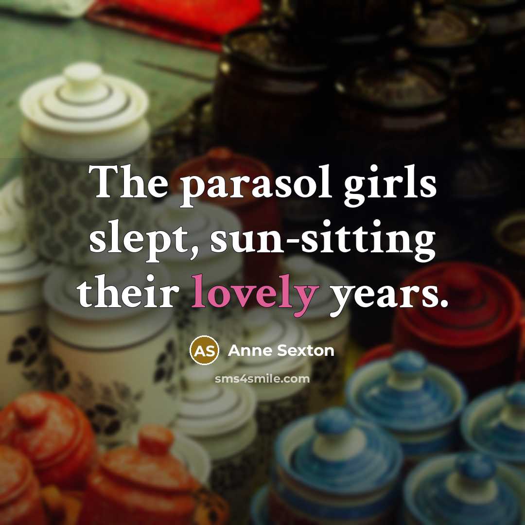 “The parasol girls slept, sun-sitting their lovely years.…” quote by Anne Sexton