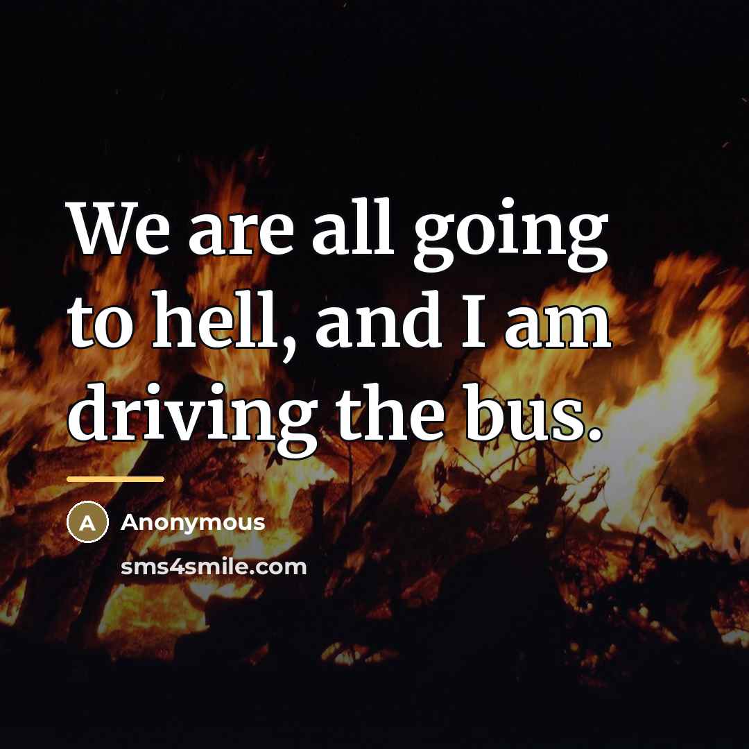 “We are all going to hell, and I am driving…” quote by Anonymous