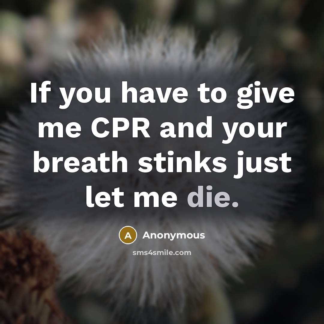“If you have to give me CPR and your breath stinks just let me die.” quote by Anonymous