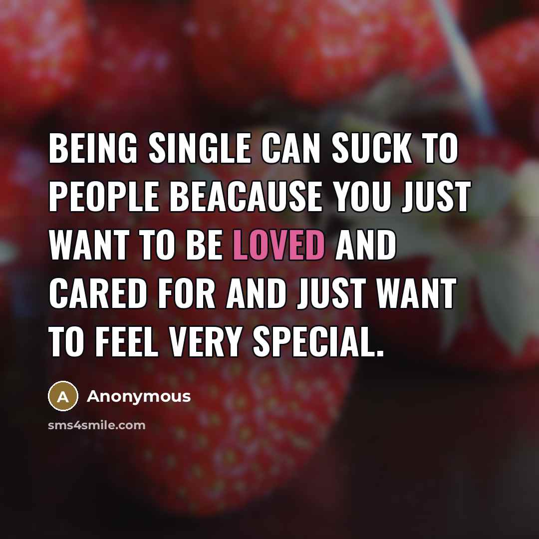 “Being single can suck to people beacause you just want to be loved and cared for and just want to feel very special.” quote by Anonymous