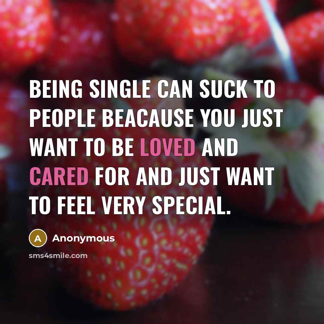 “Being single can suck to people beacause you just want to be loved and cared for and just want to feel very special.” quote by Anonymous